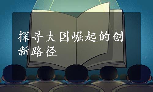 探寻大国崛起的创新路径