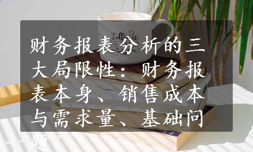 财务报表分析的三大局限性：财务报表本身、销售成本与需求量、基础问题