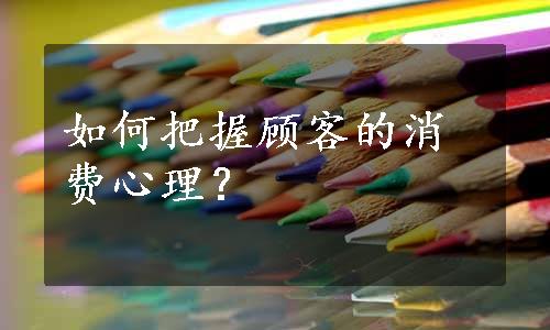 如何把握顾客的消费心理？