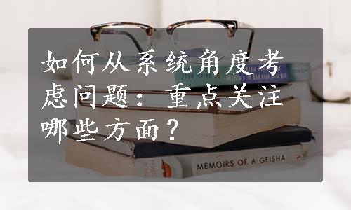 如何从系统角度考虑问题：重点关注哪些方面？