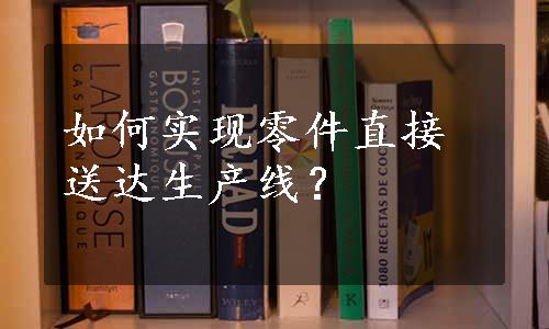 如何实现零件直接送达生产线？