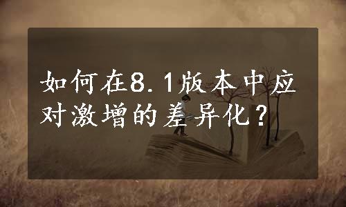 如何在8.1版本中应对激增的差异化？