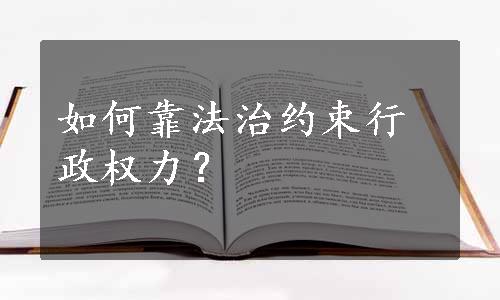 如何靠法治约束行政权力？