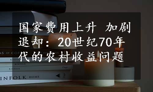 国家费用上升 加剧退却：20世纪70年代的农村收益问题