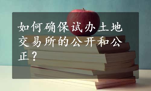 如何确保试办土地交易所的公开和公正？