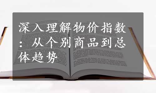 深入理解物价指数：从个别商品到总体趋势