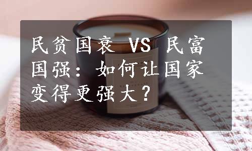 民贫国衰 VS 民富国强：如何让国家变得更强大？