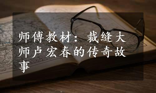 师傅教材：裁缝大师卢宏春的传奇故事