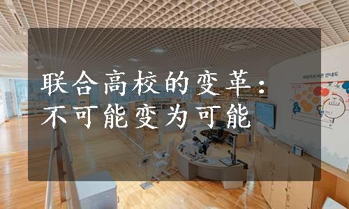 联合高校的变革：不可能变为可能