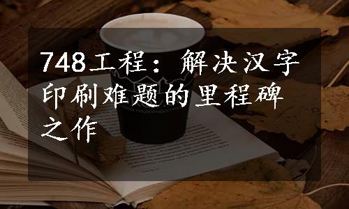 748工程：解决汉字印刷难题的里程碑之作