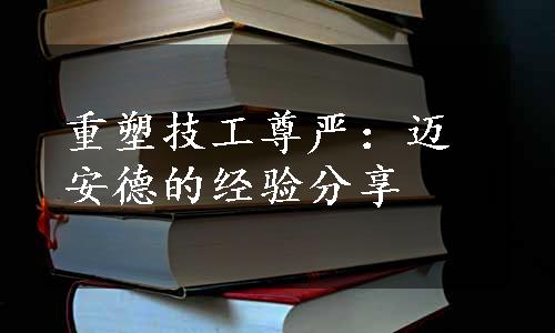 重塑技工尊严：迈安德的经验分享