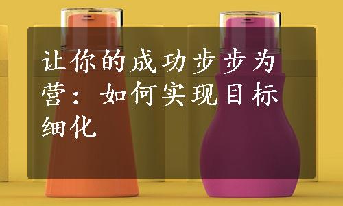 让你的成功步步为营：如何实现目标细化