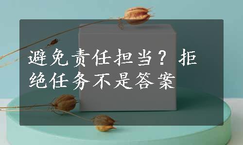 避免责任担当？拒绝任务不是答案