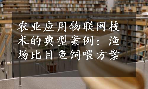 农业应用物联网技术的典型案例：渔场比目鱼饲喂方案