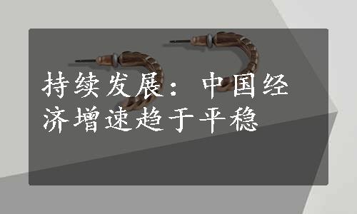 持续发展：中国经济增速趋于平稳