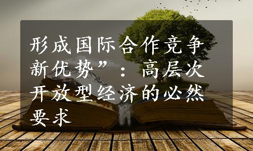 形成国际合作竞争新优势”：高层次开放型经济的必然要求