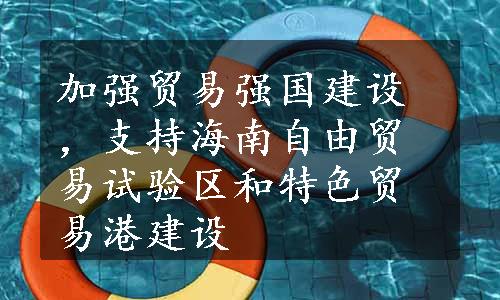 加强贸易强国建设，支持海南自由贸易试验区和特色贸易港建设