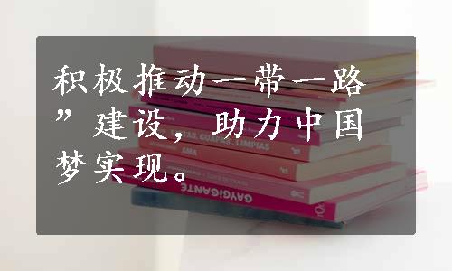 积极推动一带一路”建设，助力中国梦实现。