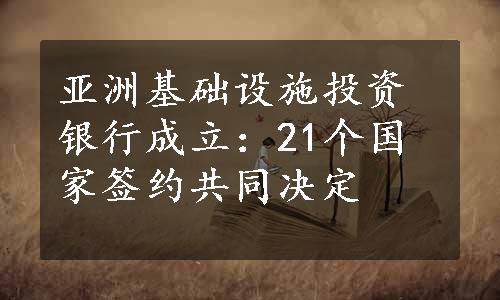 亚洲基础设施投资银行成立：21个国家签约共同决定