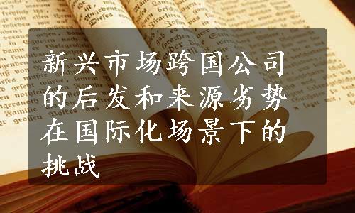 新兴市场跨国公司的后发和来源劣势在国际化场景下的挑战