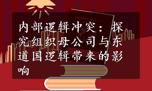 内部逻辑冲突：探究组织母公司与东道国逻辑带来的影响