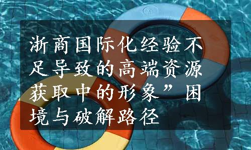 浙商国际化经验不足导致的高端资源获取中的形象”困境与破解路径