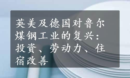 英美及德国对鲁尔煤钢工业的复兴：投资、劳动力、住宿改善