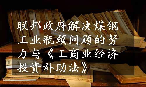 联邦政府解决煤钢工业瓶颈问题的努力与《工商业经济投资补助法》