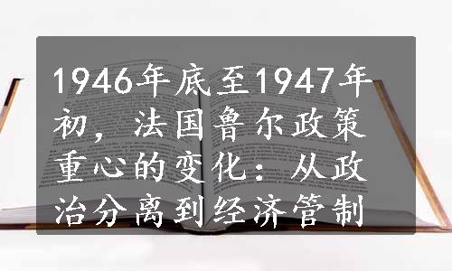 1946年底至1947年初，法国鲁尔政策重心的变化：从政治分离到经济管制