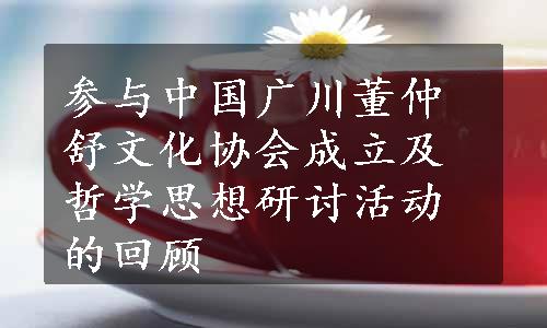 参与中国广川董仲舒文化协会成立及哲学思想研讨活动的回顾