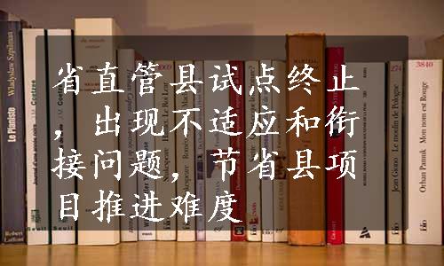 省直管县试点终止，出现不适应和衔接问题，节省县项目推进难度