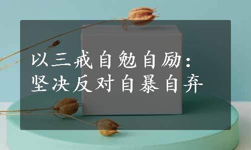 以三戒自勉自励：坚决反对自暴自弃