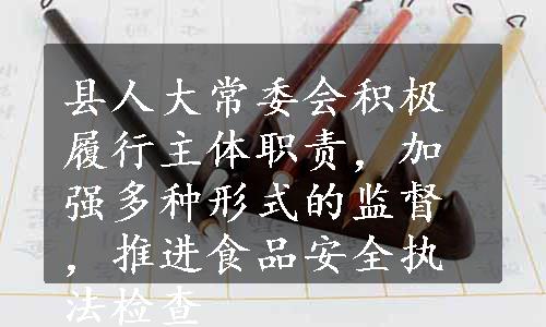 县人大常委会积极履行主体职责，加强多种形式的监督，推进食品安全执法检查