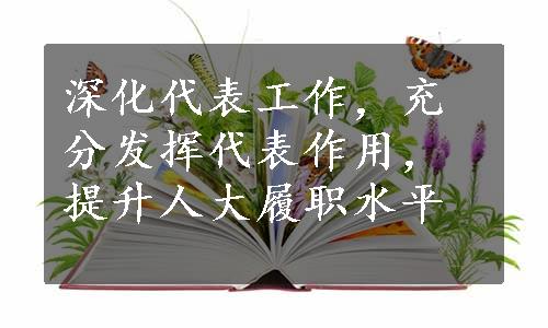 深化代表工作，充分发挥代表作用，提升人大履职水平