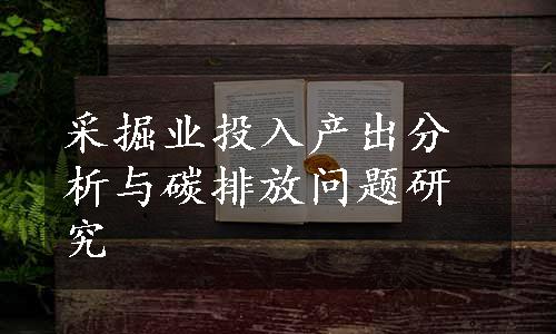 采掘业投入产出分析与碳排放问题研究