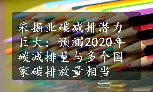 采掘业碳减排潜力巨大：预测2020年碳减排量与多个国家碳排放量相当