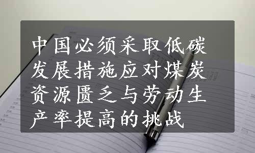 中国必须采取低碳发展措施应对煤炭资源匮乏与劳动生产率提高的挑战