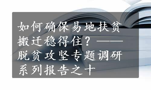 如何确保易地扶贫搬迁稳得住？——脱贫攻坚专题调研系列报告之十