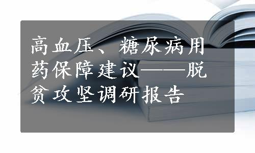 高血压、糖尿病用药保障建议——脱贫攻坚调研报告