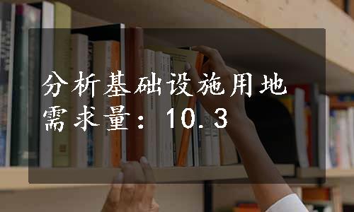 分析基础设施用地需求量：10.3