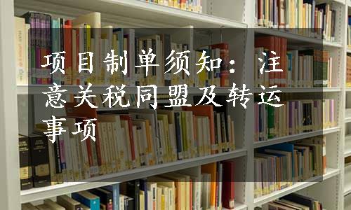 项目制单须知：注意关税同盟及转运事项