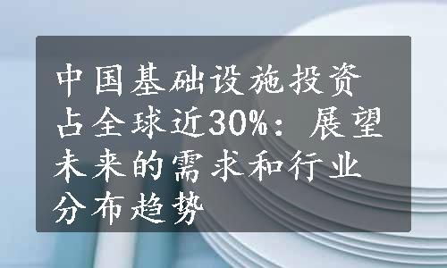 中国基础设施投资占全球近30%：展望未来的需求和行业分布趋势