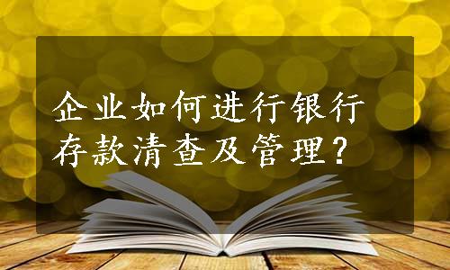 企业如何进行银行存款清查及管理？