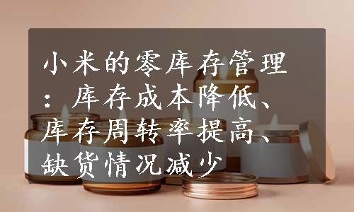 小米的零库存管理：库存成本降低、库存周转率提高、缺货情况减少