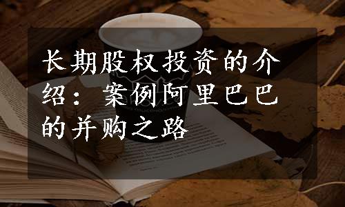 长期股权投资的介绍：案例阿里巴巴的并购之路