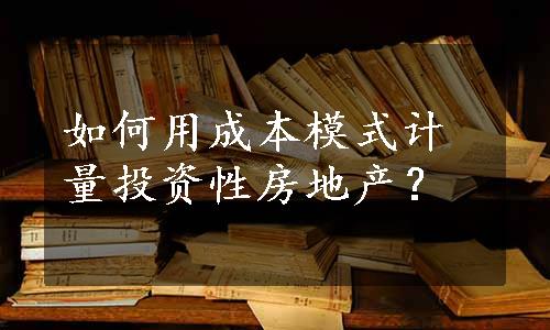 如何用成本模式计量投资性房地产？