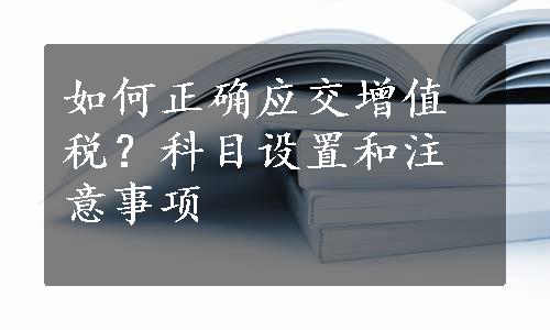 如何正确应交增值税？科目设置和注意事项