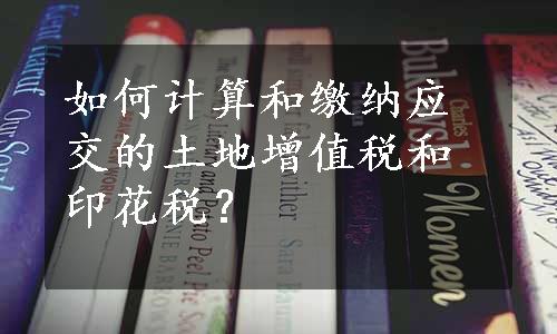 如何计算和缴纳应交的土地增值税和印花税？