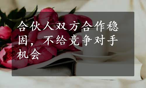 合伙人双方合作稳固，不给竞争对手机会