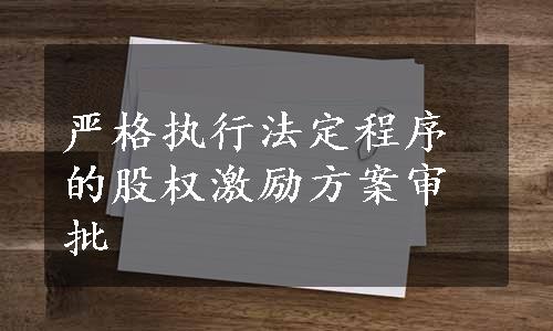 严格执行法定程序的股权激励方案审批